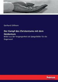 Cover image for Der Kampf des Christentums mit dem Heidentum: Bilder aus der Vergangenheit als Spiegelbilder fur die Gegenwart