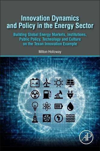 Cover image for Innovation Dynamics and Policy in the Energy Sector: Building Global Energy Markets, Institutions, Public Policy, Technology and Culture on the Texan Innovation Example