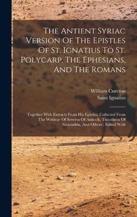 Cover image for The Antient Syriac Version Of The Epistles Of St. Ignatius To St. Polycarp, The Ephesians, And The Romans