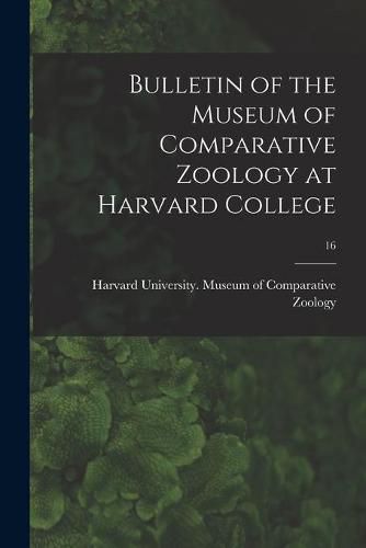 Cover image for Bulletin of the Museum of Comparative Zoology at Harvard College; 16