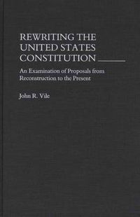 Cover image for Rewriting the United States Constitution: An Examination of Proposals from Reconstruction to the Present