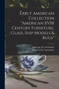 Cover image for Early American Collection American XVIII Century Furniture, Glass, Ship Models & Rugs