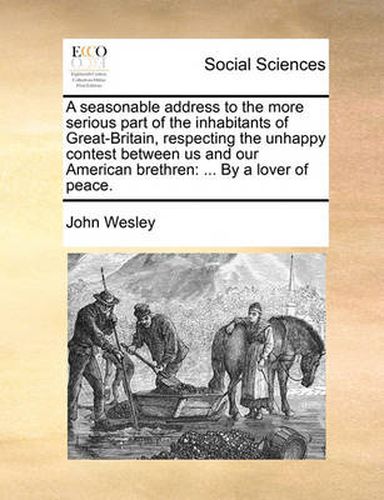 Cover image for A Seasonable Address to the More Serious Part of the Inhabitants of Great-Britain, Respecting the Unhappy Contest Between Us and Our American Brethren: By a Lover of Peace.