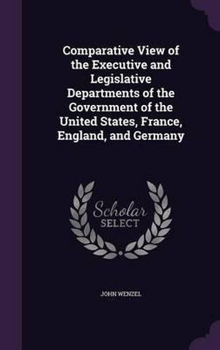 Cover image for Comparative View of the Executive and Legislative Departments of the Government of the United States, France, England, and Germany