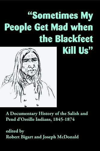 Cover image for Sometimes My People Get Mad When the Blackfeet Kill Us: A Documentary History of the Salish and Pend d'Oreille Indians, 1845-1874