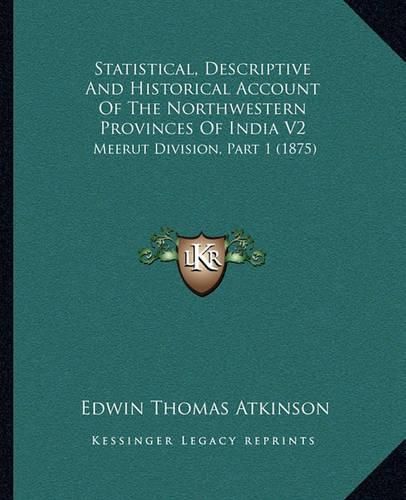 Statistical, Descriptive and Historical Account of the Northwestern Provinces of India V2: Meerut Division, Part 1 (1875)