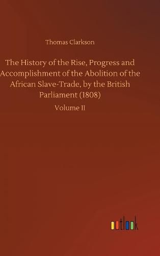 The History of the Rise, Progress and Accomplishment of the Abolition of the African Slave-Trade, by the British Parliament (1808)