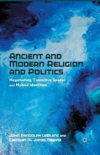 Cover image for Ancient and Modern Religion and Politics: Negotiating Transitive Spaces and Hybrid Identities