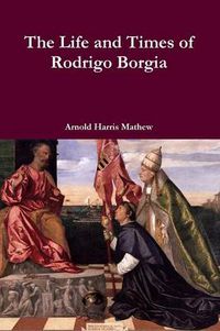 Cover image for The Life and Times of Rodrigo Borgia