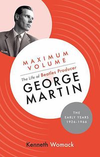 Cover image for Maximum Volume: The Life of Beatles Producer George Martin, The Early Years, 1926-1966