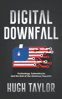 Cover image for Digital Downfall: Technology, Cyberattacks and the End of the American Republic