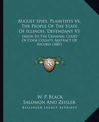 Cover image for August Spies, Plaintiffs vs. the People of the State of Illinois, Defendant V1: Error to the Criminal Court of Cook County, Abstract of Record (1887)
