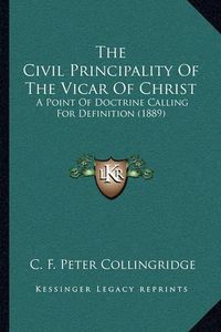 Cover image for The Civil Principality of the Vicar of Christ: A Point of Doctrine Calling for Definition (1889)