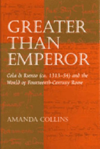 Cover image for Greater Than Emperor: Cola Di Rienzo (ca.1313-54) and the World of Fourteenth-century Rome