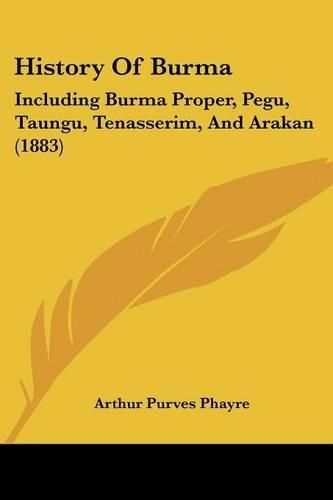 Cover image for History of Burma: Including Burma Proper, Pegu, Taungu, Tenasserim, and Arakan (1883)