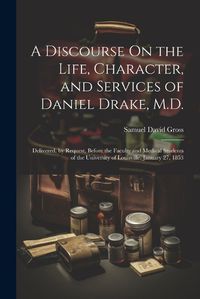 Cover image for A Discourse On the Life, Character, and Services of Daniel Drake, M.D.