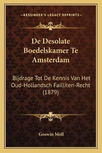 Cover image for de Desolate Boedelskamer Te Amsterdam: Bijdrage Tot de Kennis Van Het Oud-Hollandsch Failliten-Recht (1879)