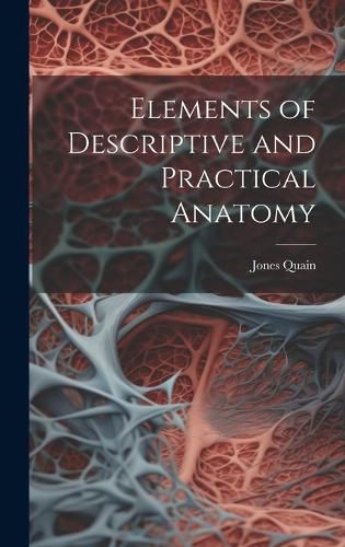Cover image for Elements of Descriptive and Practical Anatomy