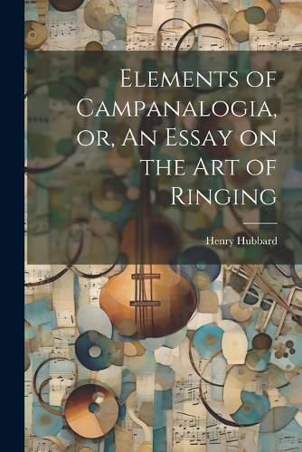 Elements of Campanalogia, or, An Essay on the art of Ringing