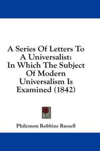 Cover image for A Series of Letters to a Universalist: In Which the Subject of Modern Universalism Is Examined (1842)