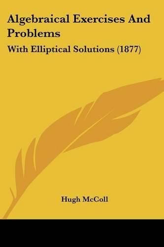 Cover image for Algebraical Exercises and Problems: With Elliptical Solutions (1877)