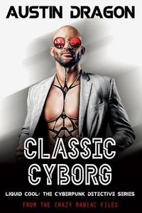 Cover image for Classic Cyborg: Liquid Cool: The Cyberpunk Detective Series (From the Crazy Maniac Files, Book One)