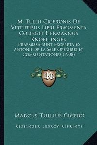 Cover image for M. Tullii Ciceronis de Virtutibus Libri Fragmenta Collegit Hermannus Knoellinger: Praemissa Sunt Excerpta Ex Antonii de La Sale Operibus Et Commentationes (1908)