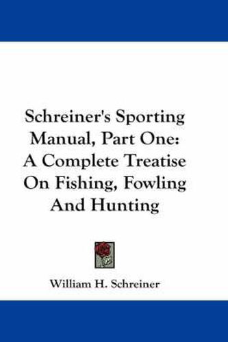 Cover image for Schreiner's Sporting Manual, Part One: A Complete Treatise on Fishing, Fowling and Hunting