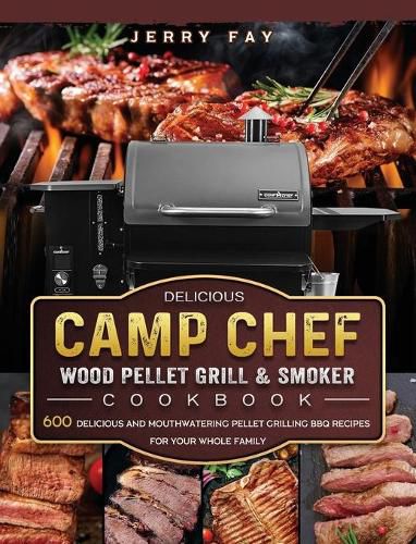 Cover image for Delicious Camp Chef Wood Pellet Grill & Smoker Cookbook: 600 Delicious and Mouthwatering Pellet Grilling BBQ Recipes For Your Whole Family