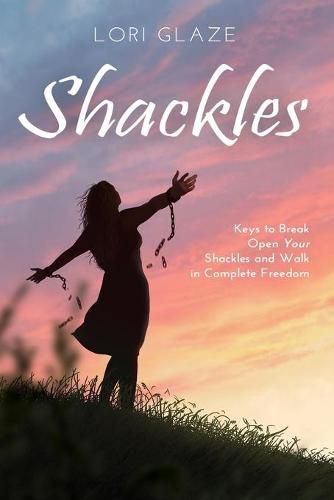 Cover image for Shackles: Keys to Break Open Your Shackles and Walk in Complete Freedom