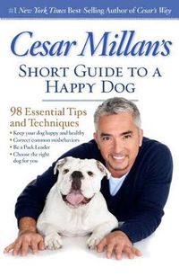 Cover image for Cesar Millan's Short Guide to a Happy Dog: 98 Essential Tips and Techniques