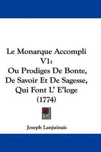 Cover image for Le Monarque Accompli V1: Ou Prodiges de Bonte, de Savoir Et de Sagesse, Qui Font L' E'Loge (1774)