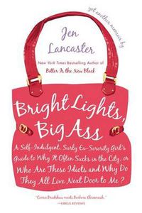 Cover image for Bright Lights, Big Ass: A Self-Indulgent, Surly, Ex-Sorority Girl's Guide to Why it Often Sucks in the City, or Who are These Idiots and Why Do They All Live Next Door to Me?