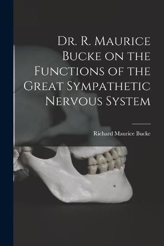 Dr. R. Maurice Bucke on the Functions of the Great Sympathetic Nervous System [microform]