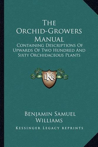 Cover image for The Orchid-Growers Manual: Containing Descriptions of Upwards of Two Hundred and Sixty Orchidaceous Plants