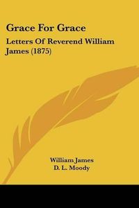 Cover image for Grace for Grace: Letters of Reverend William James (1875)