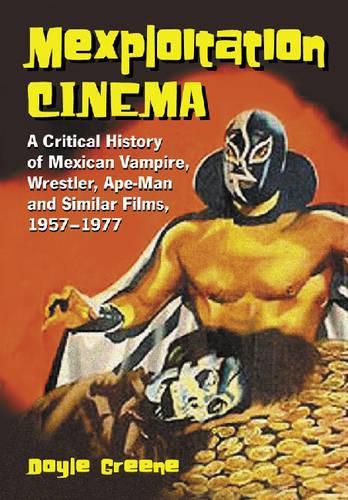 Cover image for Mexploitation Cinema: A Critical History of Mexican Vampire, Wrestler, Ape-man and Similar Films, 1957-1977