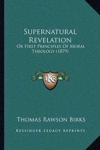 Cover image for Supernatural Revelation: Or First Principles of Moral Theology (1879)