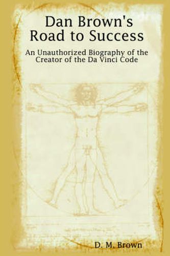 Dan Brown's Road to Success: An Unauthorized Biography of the Creator of the Da Vinci Code