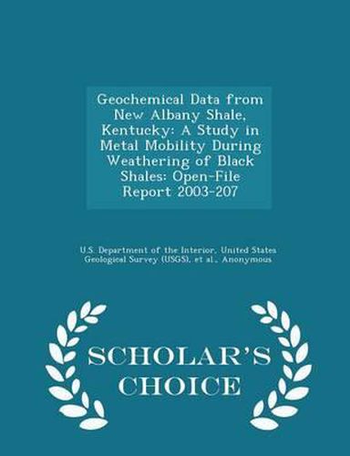 Geochemical Data from New Albany Shale, Kentucky: A Study in Metal Mobility During Weathering of Black Shales: Open-File Report 2003-207 - Scholar's Choice Edition