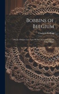 Cover image for Bobbins of Belgium; a Book of Belgian Lace, Lace-workers, Lace-schools and Lace-villages