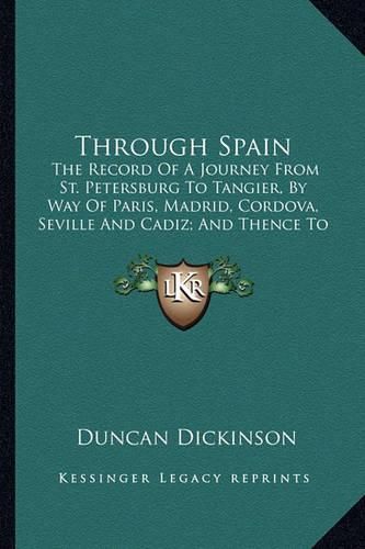 Cover image for Through Spain: The Record of a Journey from St. Petersburg to Tangier, by Way of Paris, Madrid, Cordova, Seville and Cadiz; And Thence to Gibraltar, Ronda and Granada (1914)