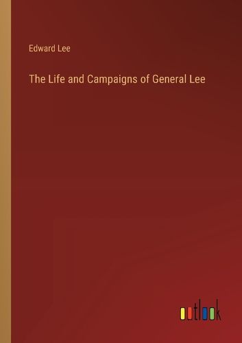 The Life and Campaigns of General Lee