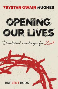 Cover image for Opening Our Lives: Devotional readings for Lent