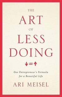 Cover image for The Art Of Less Doing: One Entrepreneur's Formula for a Beautiful Life