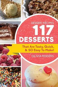 Cover image for Dessert Recipes: 117 Desserts That Are Tasty, Quick & SO Easy to Make!