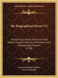 Cover image for The Biographical Mirror V2: Comprising a Series of Ancient and Modern English Portraits of Eminent and Distinguished Persons (1798)