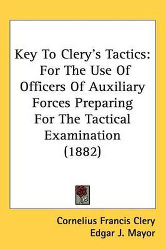 Cover image for Key to Clery's Tactics: For the Use of Officers of Auxiliary Forces Preparing for the Tactical Examination (1882)