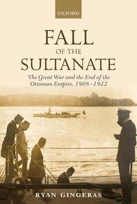 Cover image for Fall of the Sultanate: The Great War and the End of the Ottoman Empire 1908-1922