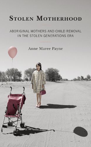 Cover image for Stolen Motherhood: Aboriginal Mothers and Child Removal in the Stolen Generations Era